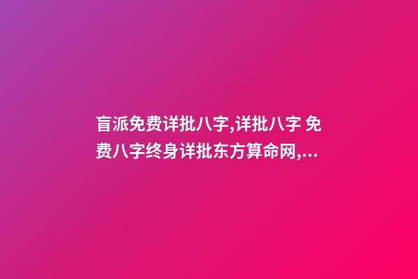 盲派免费详批八字,详批八字 免费八字终身详批东方算命网,详批八字-第1张-观点-玄机派